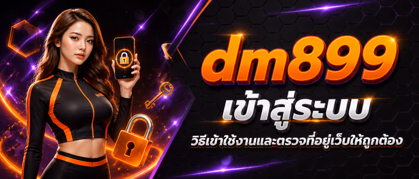 dm899 เข้าสู่ระบบ วิธีเข้าใช้งานและตรวจลิงก์ที่ถูกต้อง