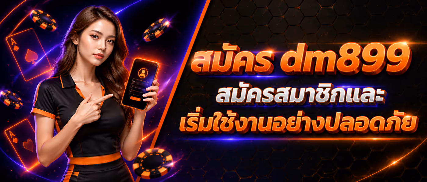 สมัคร dm899 สมัครสมาชิกและเริ่มใช้งานอย่างปลอดภัย