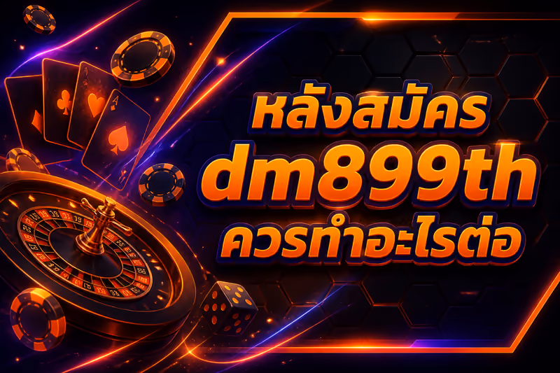 หลังสมัคร dm899th ควรทำอะไรต่อ